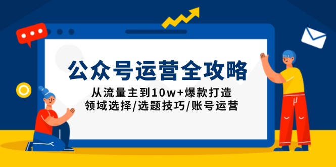 （13996期）公众号运营全攻略：从流量主到10w+爆款打造，领域选择/选题技巧/账号运营-慧创网