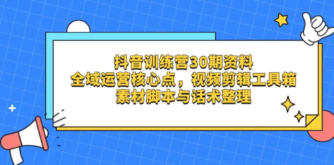 （14366期）抖音训练营30期资料，全域运营核心点，视频剪辑工具箱 素材脚本与话术整理-慧创网