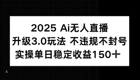 2025AI无人直播升级3.0玩法，不违规 不封号，单日稳定收益150+-慧创网