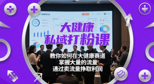 大健康私域打粉课，​教你如何在大健康赛道，掌握大量的流量，通过卖流量挣取利润-慧创网