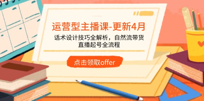 （14610期）运营型主播课-更新4月，话术设计技巧全解析，自然流带货，直播起号全流程-慧创网