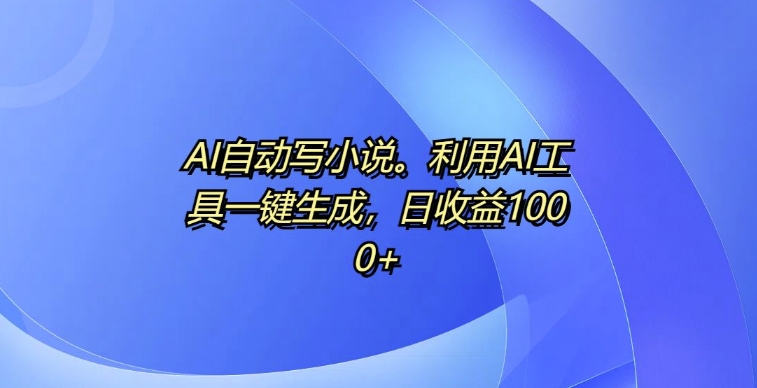 AI自动写小说，利用AI工具一键生成，日收益1k【揭秘】-慧创网