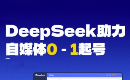 DeepSeek赋能自媒体0-1起号，从AI工具实操到变现-慧创网