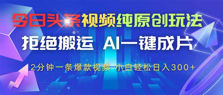 （14612期）今日头条视频纯原创玩法，拒绝搬运，AI一键成片， 2分钟一条爆款视频，…-慧创网