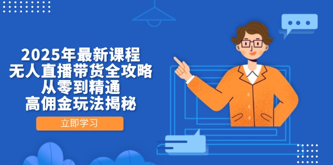 （14378期）2025年最新课程，无人直播带货全攻略，从零到精通，高佣金玩法揭秘-慧创网