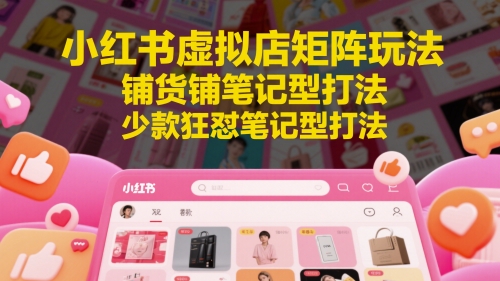 小红书虚拟店矩阵玩法，铺货铺笔记型打法，少款狂怼笔记型打法-慧创网