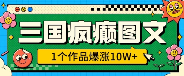 三国疯癫图文，1个作品爆涨10W+，3分钟教会你，趁着风口无脑冲(附详细教学)-慧创网