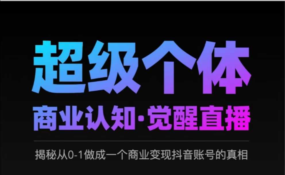 2025超级个体商业认知·觉醒直播，揭秘从0-1做成一个商业变现抖音账号的真相-慧创网