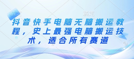 抖音快手电脑无脑搬运教程，史上最强电脑搬运技术，适合所有赛道-慧创网