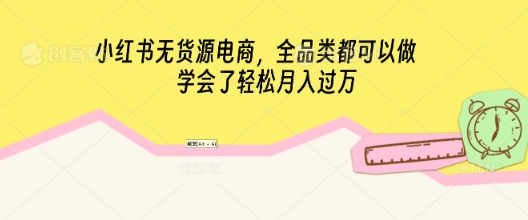 小红书无货源电商，全品类都可以做，学会了轻松月入过W-慧创网