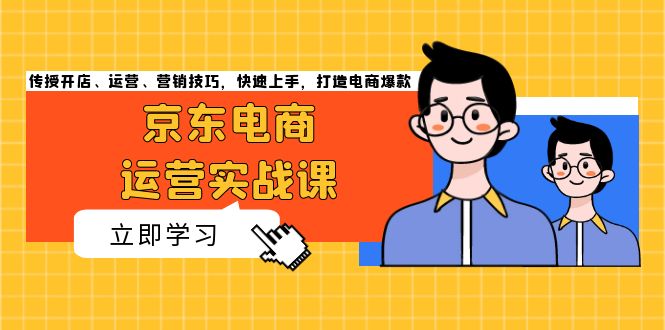 京东电商运营实战课，传授开店、运营、营销技巧，快速上手，打造电商爆款-慧创网