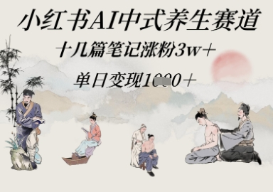 小红书AI中式养生赛道，十几篇笔记涨粉3w+，单日变现多张-慧创网