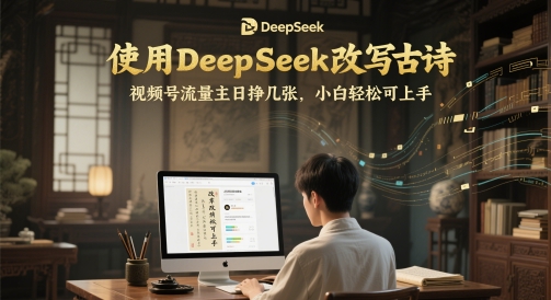 使用DeepSeek改写古诗，视频号流量主日挣几张，小白轻松可上手-慧创网