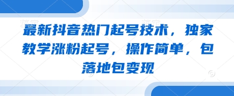 最新抖音热门起号技术，独家教学涨粉起号，操作简单，包落地包变现-慧创网