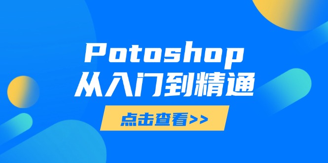 （14467期）Potoshop从入门到精通：基础到高级，掌握全面图像处理技能-慧创网