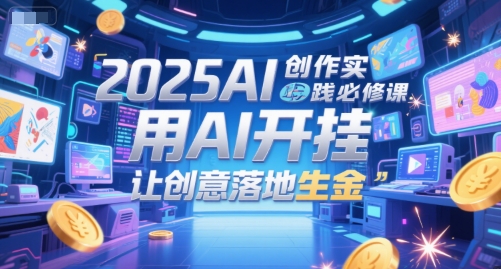 2025AI创作实践必修课，用AI开挂，让创意落地生金-慧创网