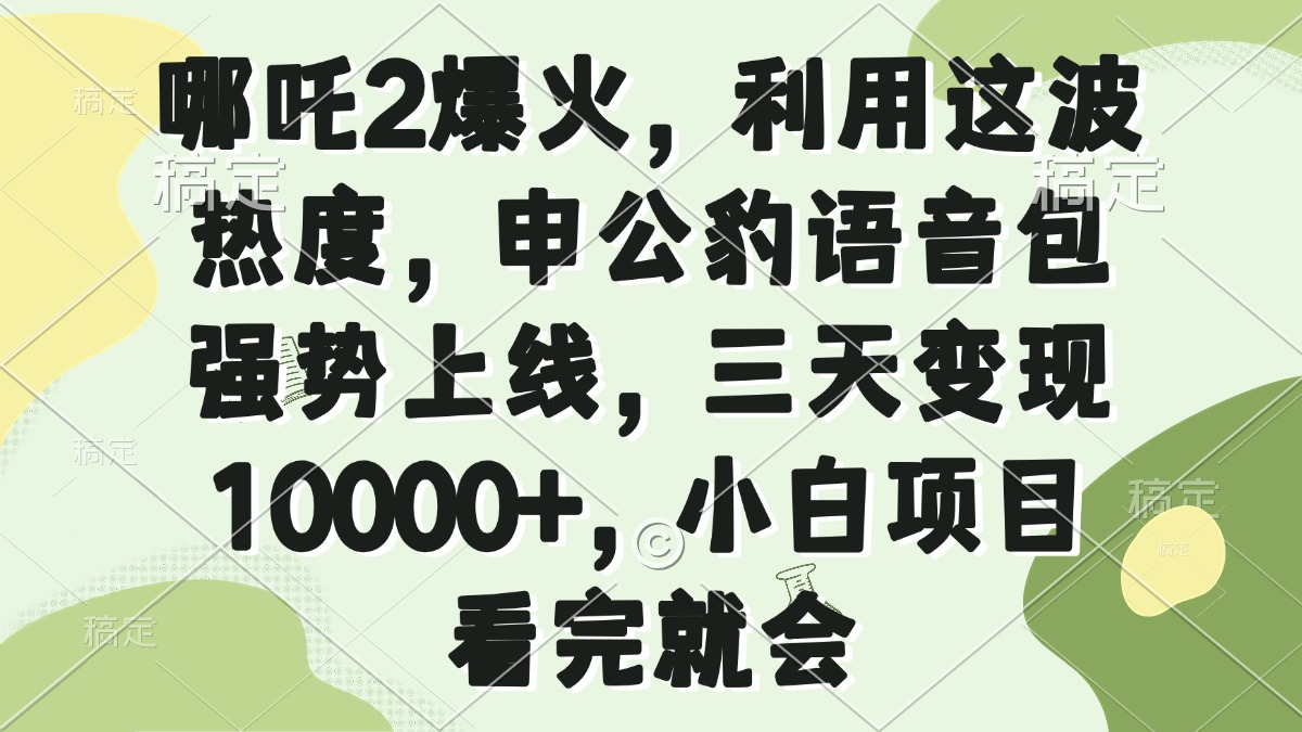 （14223期）哪吒2爆火，利用这波热度，申公豹语音包强势上线，三天变现10000+，小…-慧创网