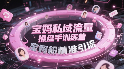宝妈私域流量操盘手训练营，宝妈粉精准引流-慧创网