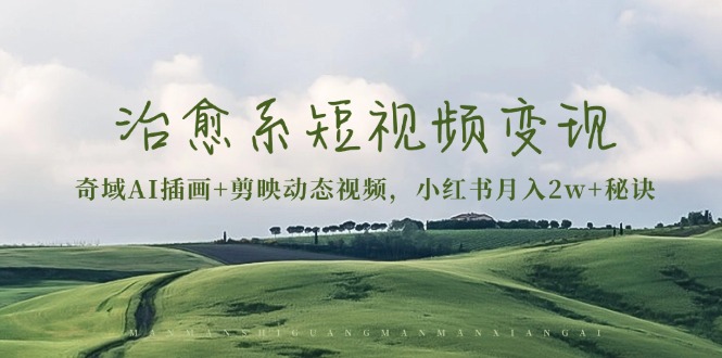治愈系短视频变现：奇域AI插画+剪映动态视频，小红书月入2w+秘诀-慧创网