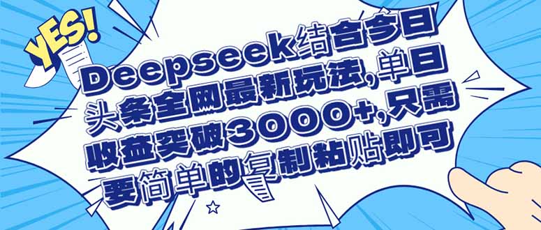 （14495期）Deepseek结合今日头条全网最新玩法，单日收益突破3000+，只需要简单的…-慧创网
