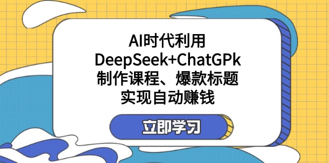 （14149期）某付费文：AI时代利用DeepSeek+ChatGPk制作课程、爆款标题，实现自动赚钱-慧创网