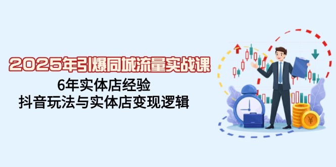 （14346期）2025年引爆同城流量实战课，6年实体店经验，抖音玩法与实体店变现逻辑-慧创网