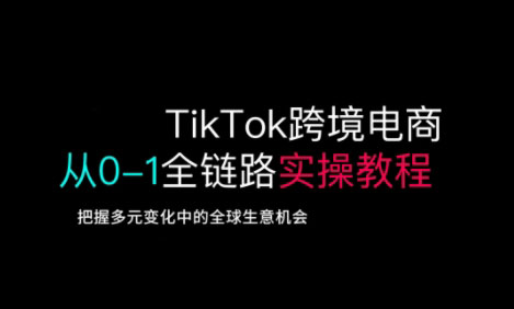 TikTok跨境电商从0-1全链路全方位实操教程，把握多元变化中的全球生意机会-慧创网