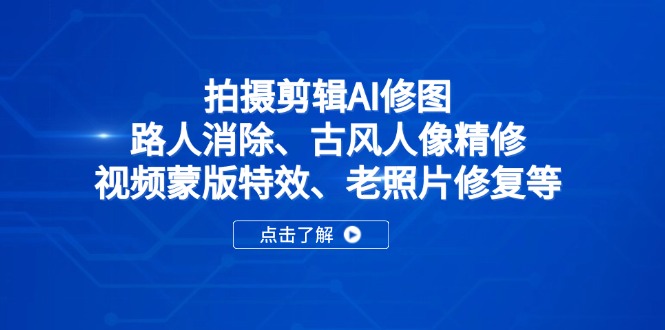 （14277期）拍摄剪辑AI修图：路人消除、古风人像精修、视频蒙版特效、老照片修复等-慧创网