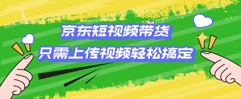 京东短视频带货，只需上传视频就搞定，小白轻松上手【揭秘】-慧创网