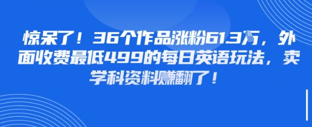 惊呆了，36个作品涨粉61.3W，外面收费最低499的每日英语玩法，卖学科资料挣翻了-慧创网