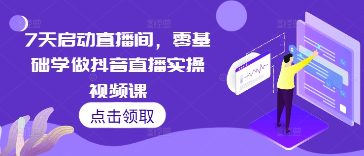 7天启动直播间，零基础学做抖音直播实操视频课-慧创网