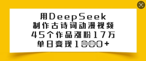 用DeepSeek制作古诗词动漫视频，45个作品涨粉17万，单日变现多张-慧创网