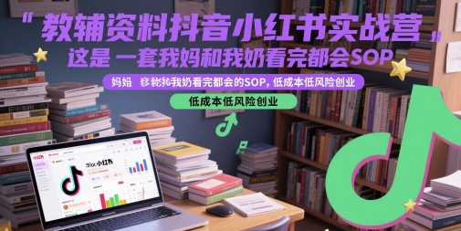 教辅资料抖音小红书实战营，这是一套我妈和我奶看完都会的SOP，低成本低风险创业-慧创网