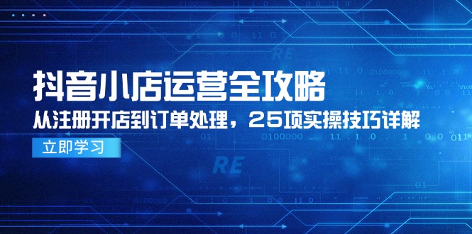 （14939期）抖音小店运营全攻略，从注册开店到订单处理，25项实操技巧详解-慧创网