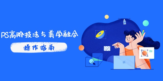 （14736期）PS高阶技法与美学融合：商业光效/调色逻辑拆解，抖音IP运营+AI修图实战-慧创网