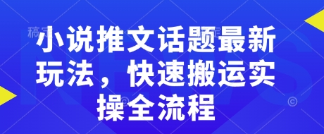 小说推文话题最新玩法，快速搬运实操全流程-慧创网