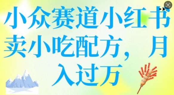 小众赛道小红书卖小吃配方，操作简单，月入过W-慧创网
