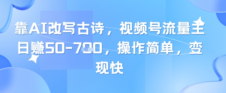 靠AI改写古诗，视频号流量主日入几张，操作简单，变现快-慧创网