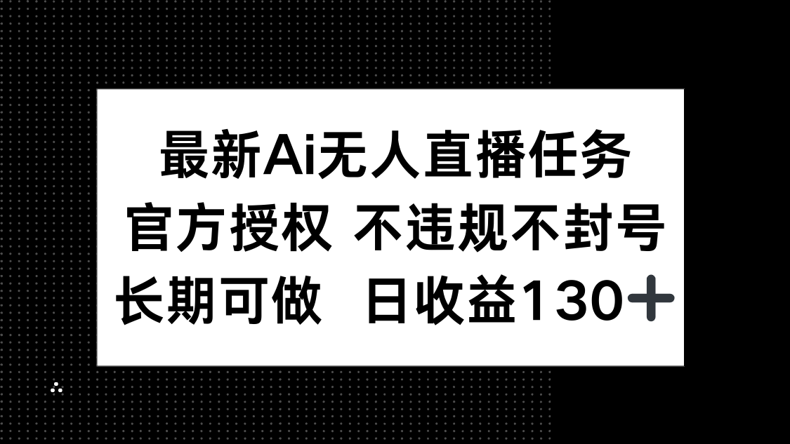 （14570期）最新AI无人直播任务，官方授权 不违规不封号，长期可做，日收益130+-慧创网