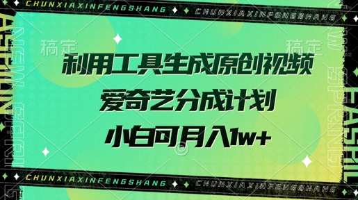 利用工具生成原创视频，爱奇艺分成计划，小白可月入过w+-慧创网