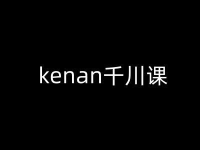 kenan千川课-kenan抖音电商巨量千川教程-慧创网