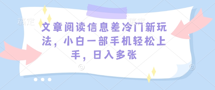 文章阅读信息差冷门新玩法，小白一部手机轻松上手，日入多张-慧创网