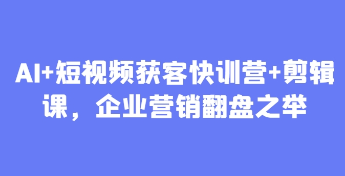 AI+短视频获客快训营+剪辑课，企业营销翻盘之举-慧创网