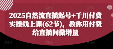 2025自然流直播起号+千川付费实操线上课(62节)，教你用付费给直播间做增量-慧创网