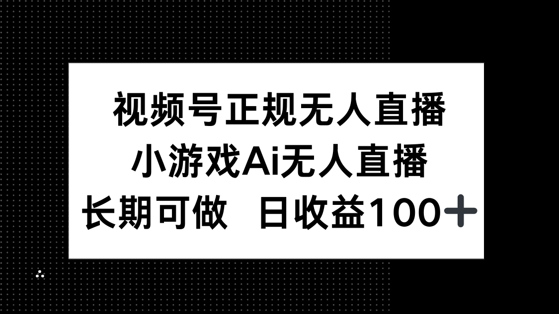 （14670期）视频号正规无人直播，小游戏AI无人直播，长期可做，日收益100+-慧创网