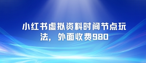 小红书虚拟资料时间节点玩法，外面收费980【附带项目教程】-慧创网