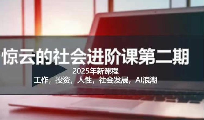 2025惊云社会进阶课(全新课程)，如果你要让自己的人生变清晰化社会化的话 这是我必推的一门课-慧创网