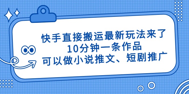 （14450期）快手直接搬运最新玩法来了，10分钟一条作品，可以做小说推文、短剧推广…-慧创网