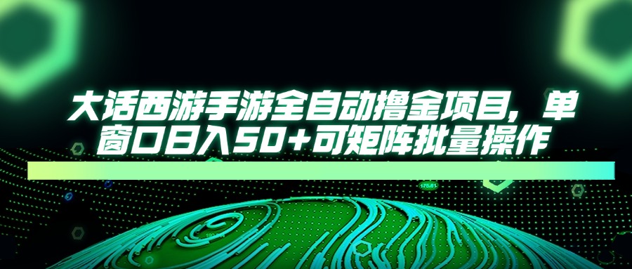 （14498期）大话西游手游全自动撸金项目，单窗口日入50+可矩阵批量操作-慧创网