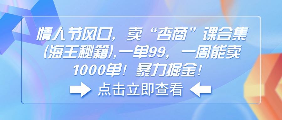 （14158期）情人节风口，卖“杏商”课合集(海王秘籍),一单99，一周能卖1000单！暴…-慧创网